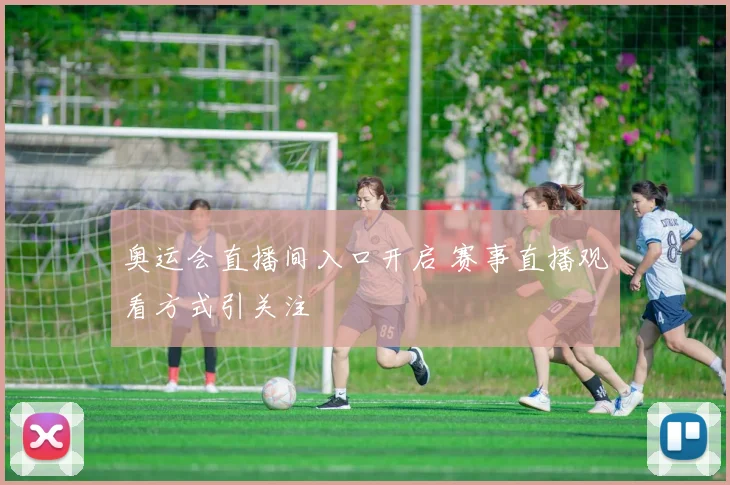 奥运会直播间入口开启 赛事直播观看方式引关注