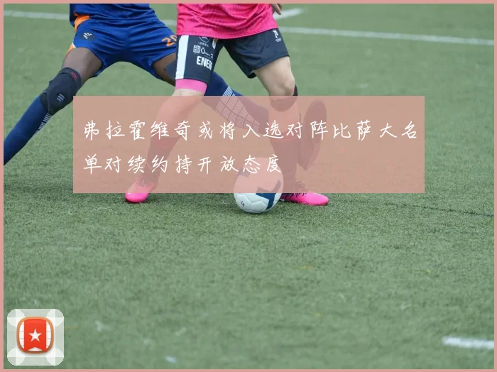 弗拉霍维奇或将入选对阵比萨大名单对续约持开放态度